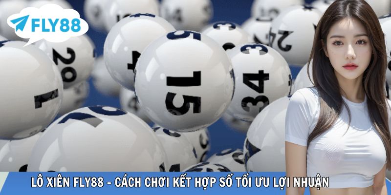 Lô Xiên – Cách Chơi Kết Hợp Số Tối Ưu Lợi Nhuận Lô xiên
