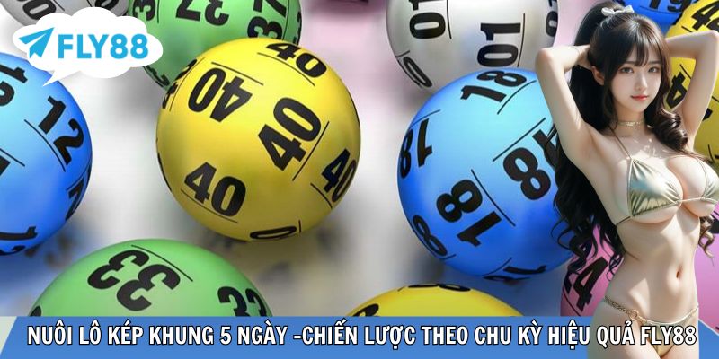 Nuôi Lô Kép Khung 5 Ngày – Chiến Lược Theo Chu Kỳ Hiệu Quả Tại FLY88 Nuôi lô kép khung 5 ngày