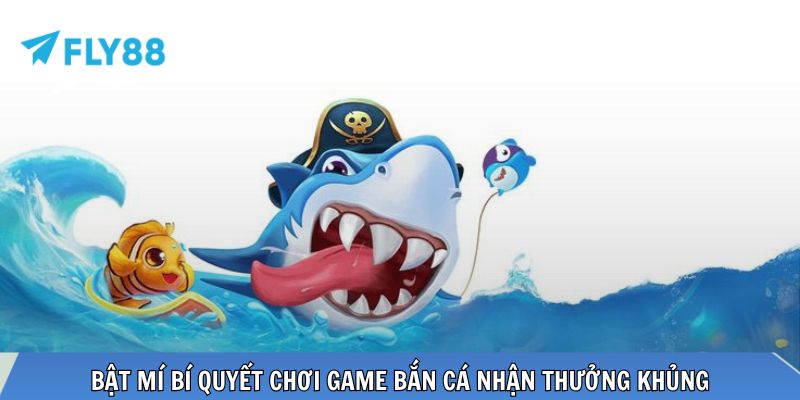 Bật mí bí quyết chơi game bắn cá nhận thưởng khủng