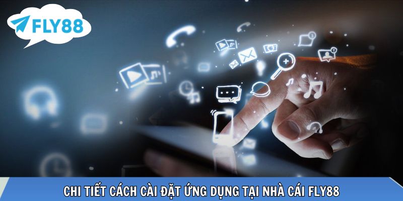 Chi tiết cách cài đặt ứng dụng tại nhà cái FLY88