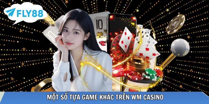 WM Casino - Sảnh Cá Cược Trực Tuyến Đẳng Cấp Châu Á 2026 Những lựa chọn game đa dạng khác tại WM